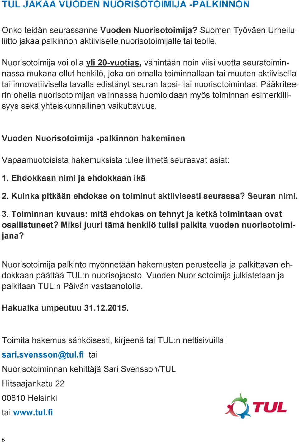 seuran lapsi- tai nuorisotoimintaa. Pääkriteerin ohella nuorisotoimijan valinnassa huomioidaan myös toiminnan esimerkillisyys sekä yhteiskunnallinen vaikuttavuus.