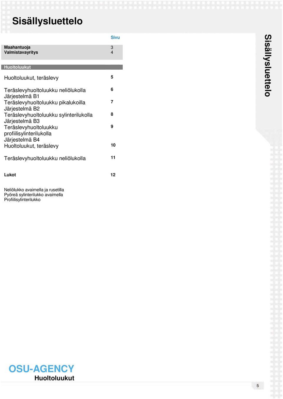 Järjestelmä B3 Teräslevyhuoltoluukku 9 profiilisylinterilukolla Järjestelmä B4, teräslevy 10 3 4