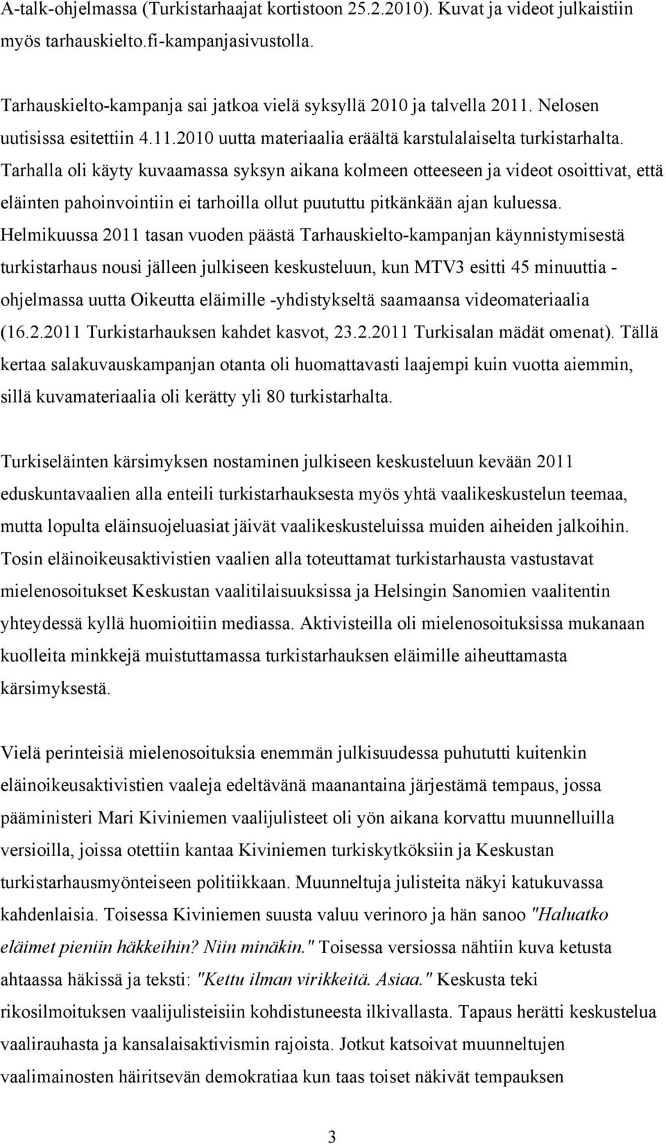 Tarhalla oli käyty kuvaamassa syksyn aikana kolmeen otteeseen ja videot osoittivat, että eläinten pahoinvointiin ei tarhoilla ollut puututtu pitkänkään ajan kuluessa.