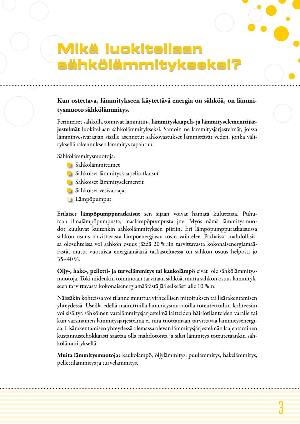 Samoin ne lämmitysjärjestelmät, joissa lämminvesivaraajan sisälle asennetut sähkövastukset lämmittävät veden, jonka välityksellä rakennuksen lämmitys tapahtuu.