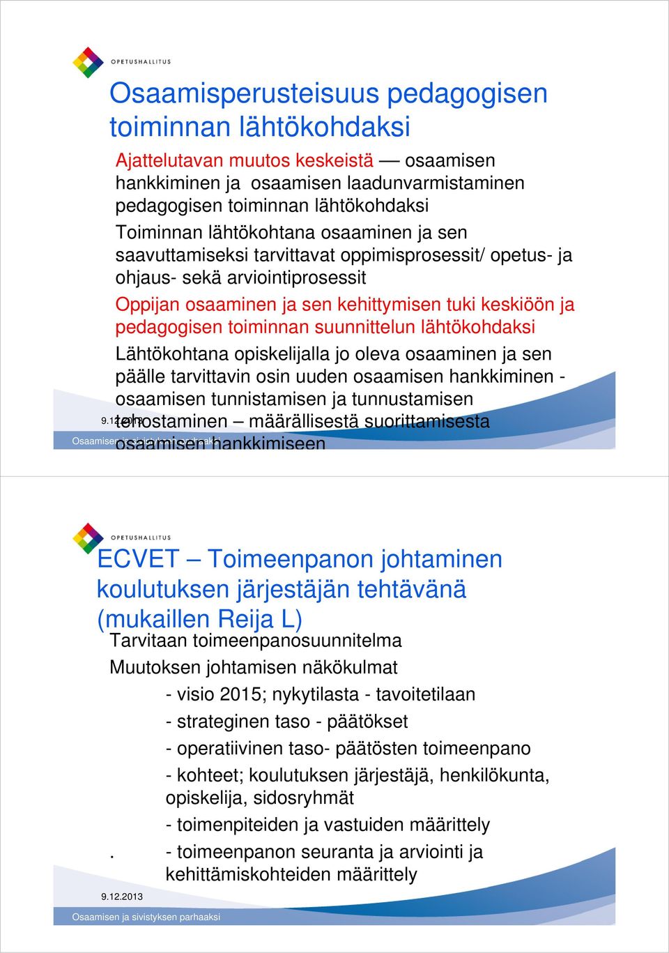 suunnittelun lähtökohdaksi Lähtökohtana opiskelijalla jo oleva osaaminen ja sen päälle tarvittavin osin uuden osaamisen hankkiminen - osaamisen tunnistamisen ja tunnustamisen tehostaminen