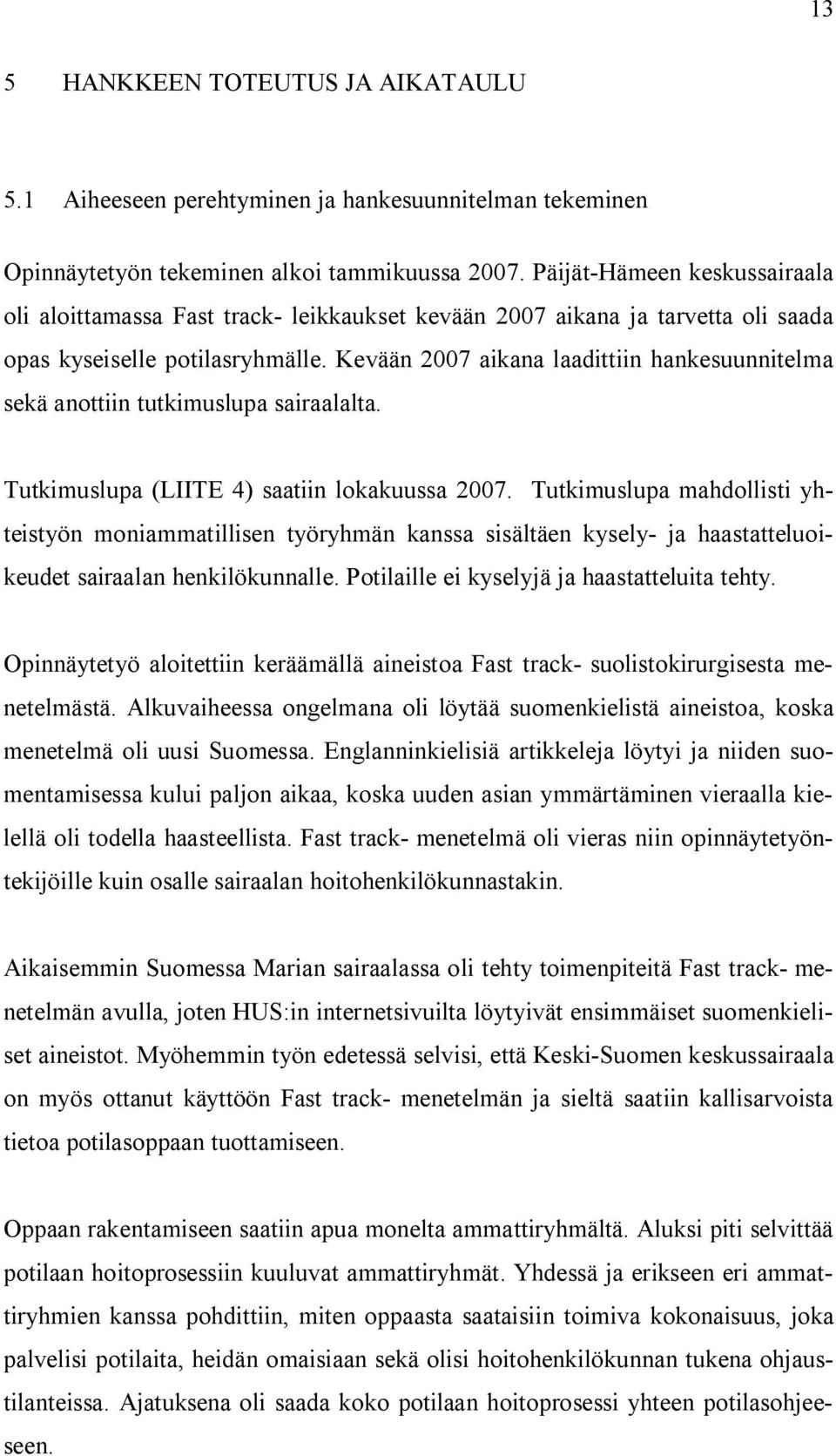 Kevään 2007 aikana laadittiin hankesuunnitelma sekä anottiin tutkimuslupa sairaalalta. Tutkimuslupa (LIITE 4) saatiin lokakuussa 2007.