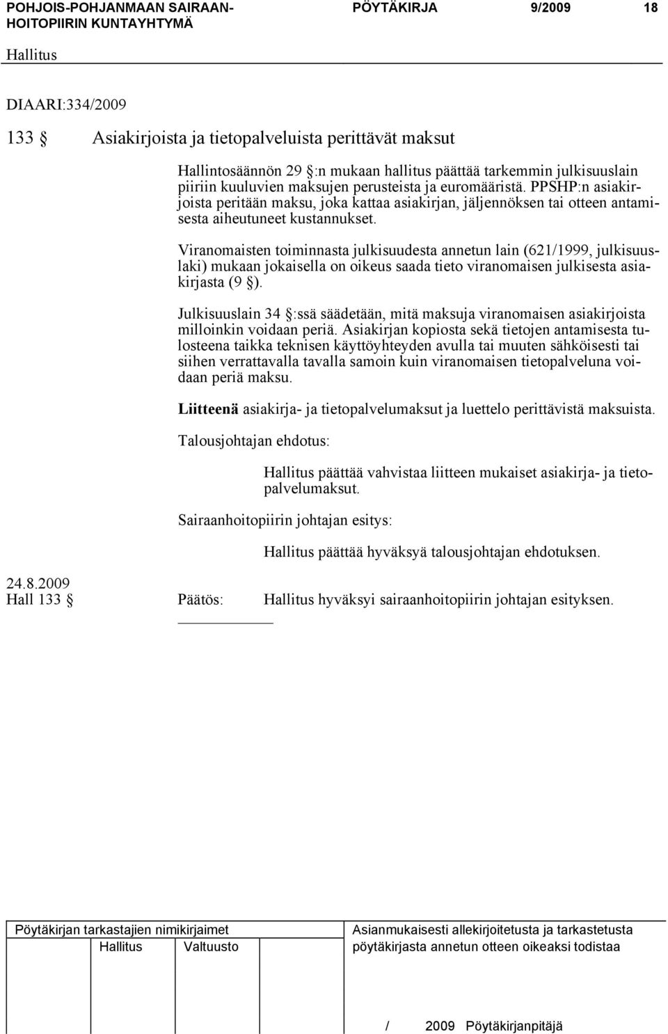 Viranomaisten toiminnasta julkisuudesta annetun lain (621/1999, julkisuuslaki) mukaan jokaisella on oikeus saada tieto viranomaisen julkisesta asiakirjasta (9 ).