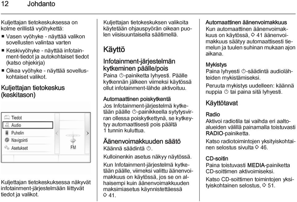 Kuljettajan tietokeskuksen valikoita käytetään ohjauspyörän oikean puolen viisisuuntaisella säätimellä. Käyttö Infotainment-järjestelmän kytkeminen päälle/pois Paina X-painiketta lyhyesti.