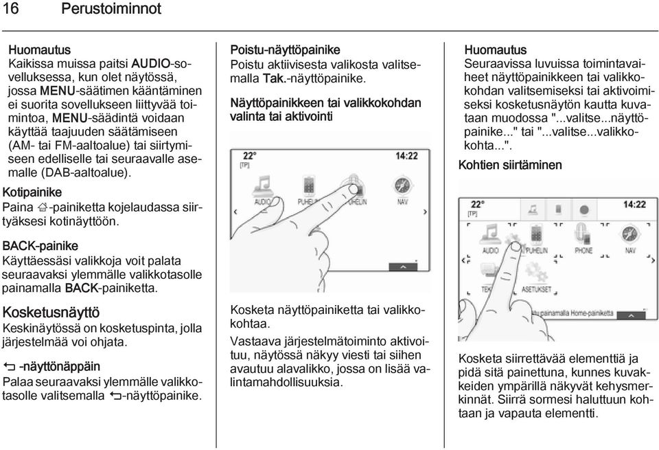 BACK-painike Käyttäessäsi valikkoja voit palata seuraavaksi ylemmälle valikkotasolle painamalla BACK-painiketta. Kosketusnäyttö Keskinäytössä on kosketuspinta, jolla järjestelmää voi ohjata.