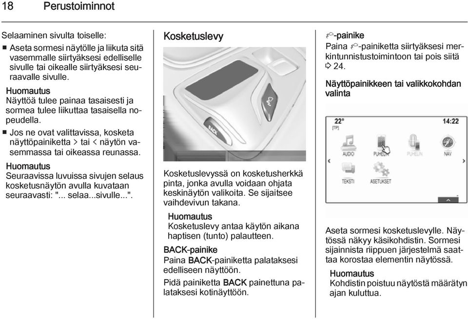 Seuraavissa luvuissa sivujen selaus kosketusnäytön avulla kuvataan seuraavasti: "... selaa...sivulle...". Kosketuslevy Kosketuslevyssä on kosketusherkkä pinta, jonka avulla voidaan ohjata keskinäytön valikoita.