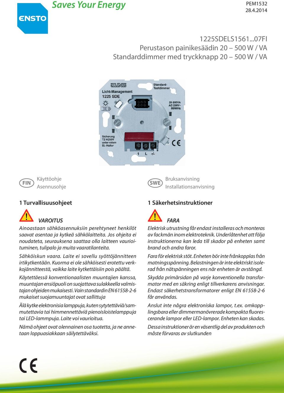 Säkerhetsinstruktioner FARA Ainoastaan sähköasennuksiin perehtyneet henkilöt saavat asentaa ja kytkeä sähkölaitteita.