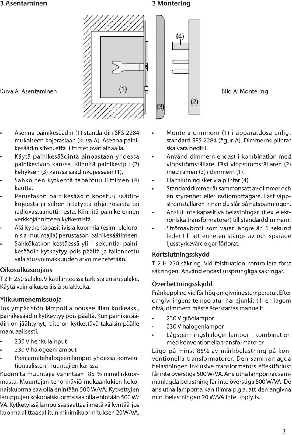 Perustason painikesäädin koostuu säädinkojeesta ja siihen liitetystä ohjainosasta tai radiovastaanottimesta. Kiinnitä painike ennen verkkojännitteen kytkemistä. Älä kytke kapasitiivisia kuormia (esim.