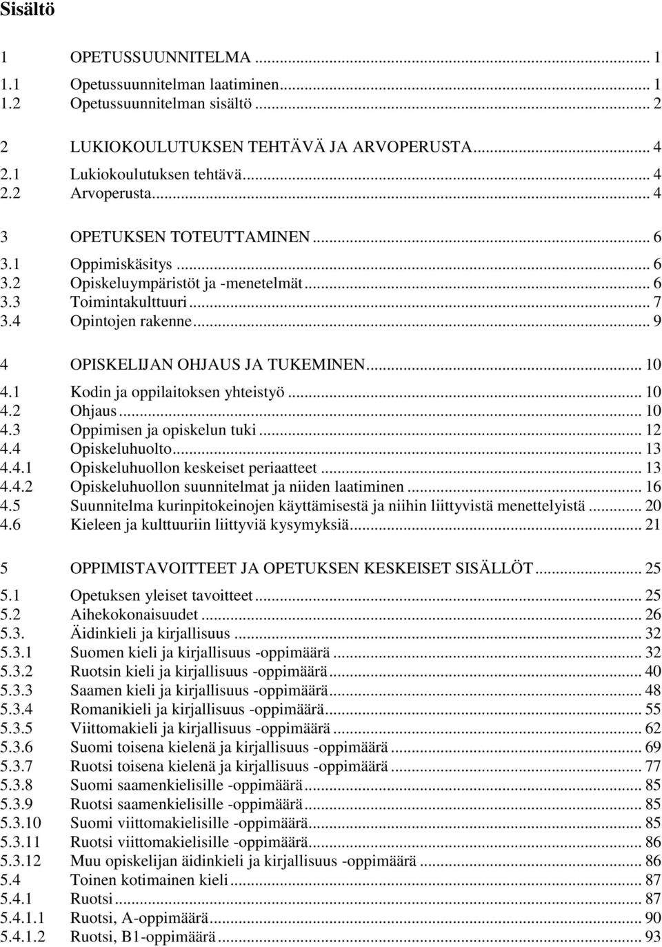 1 Kodin ja oppilaitoksen yhteistyö... 10 4.2 Ohjaus... 10 4.3 Oppimisen ja opiskelun tuki... 12 4.4 Opiskeluhuolto... 13 4.4.1 Opiskeluhuollon keskeiset periaatteet... 13 4.4.2 Opiskeluhuollon suunnitelmat ja niiden laatiminen.