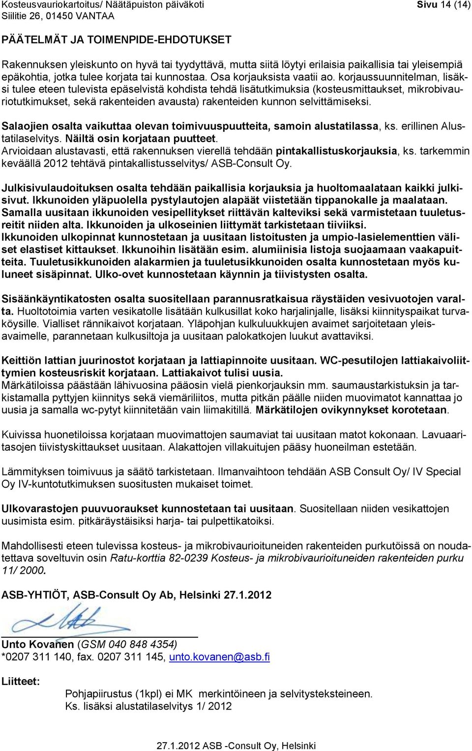 korjaussuunnitelman, lisäksi tulee eteen tulevista epäselvistä kohdista tehdä lisätutkimuksia (kosteusmittaukset, mikrobivauriotutkimukset, sekä rakenteiden avausta) rakenteiden kunnon