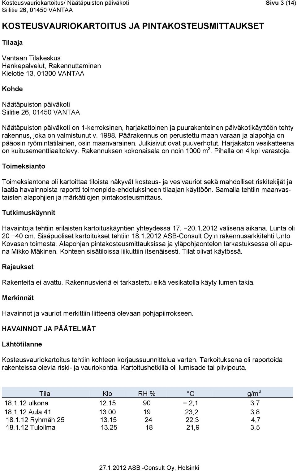 Päärakennus on perustettu maan varaan ja alapohja on pääosin ryömintätilainen, osin maanvarainen. Julkisivut ovat puuverhotut. Harjakaton vesikatteena on kuitusementtiaaltolevy.