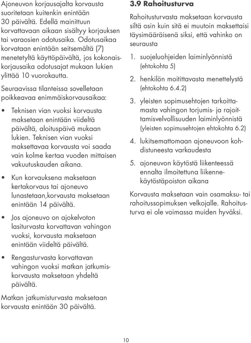 Seuraavissa tilanteissa sovelletaan poikkeavaa enimmäiskorvausaikaa: Teknisen vian vuoksi korvausta maksetaan enintään viideltä päivältä, aloituspäivä mukaan lukien.