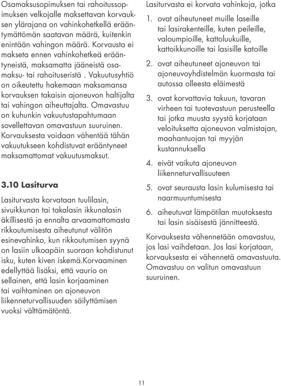 Vakuutusyhtiö on oikeutettu hakemaan maksamansa korvauksen takaisin ajoneuvon haltijalta tai vahingon aiheuttajalta. Omavastuu on kuhunkin vakuutustapahtumaan sovellettavan omavastuun suuruinen.