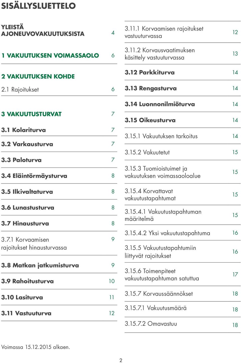 8 Matkan jatkumisturva 9 3.9 Rahoitusturva 10 3.10 Lasiturva 11 3.11 Vastuuturva 12 9 3.12 Parkkiturva 14 3.13 Rengasturva 14 3.14 Luonnonilmiöturva 14 3.15 Oikeusturva 14 3.15.1 Vakuutuksen tarkoitus 14 3.