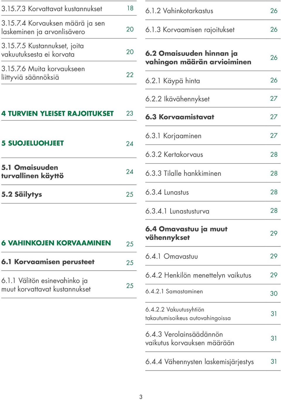 3 Korvaamistavat 27 5 SUOJELUOHJEET 24 5.1 Omaisuuden turvallinen käyttö 24 5.2 Säilytys 25 6.3.1 Korjaaminen 27 6.3.2 Kertakorvaus 28 6.3.3 Tilalle hankkiminen 28 6.3.4 Lunastus 28 6.3.4.1 Lunastusturva 28 6 VAHINKOJEN KORVAAMINEN 25 6.