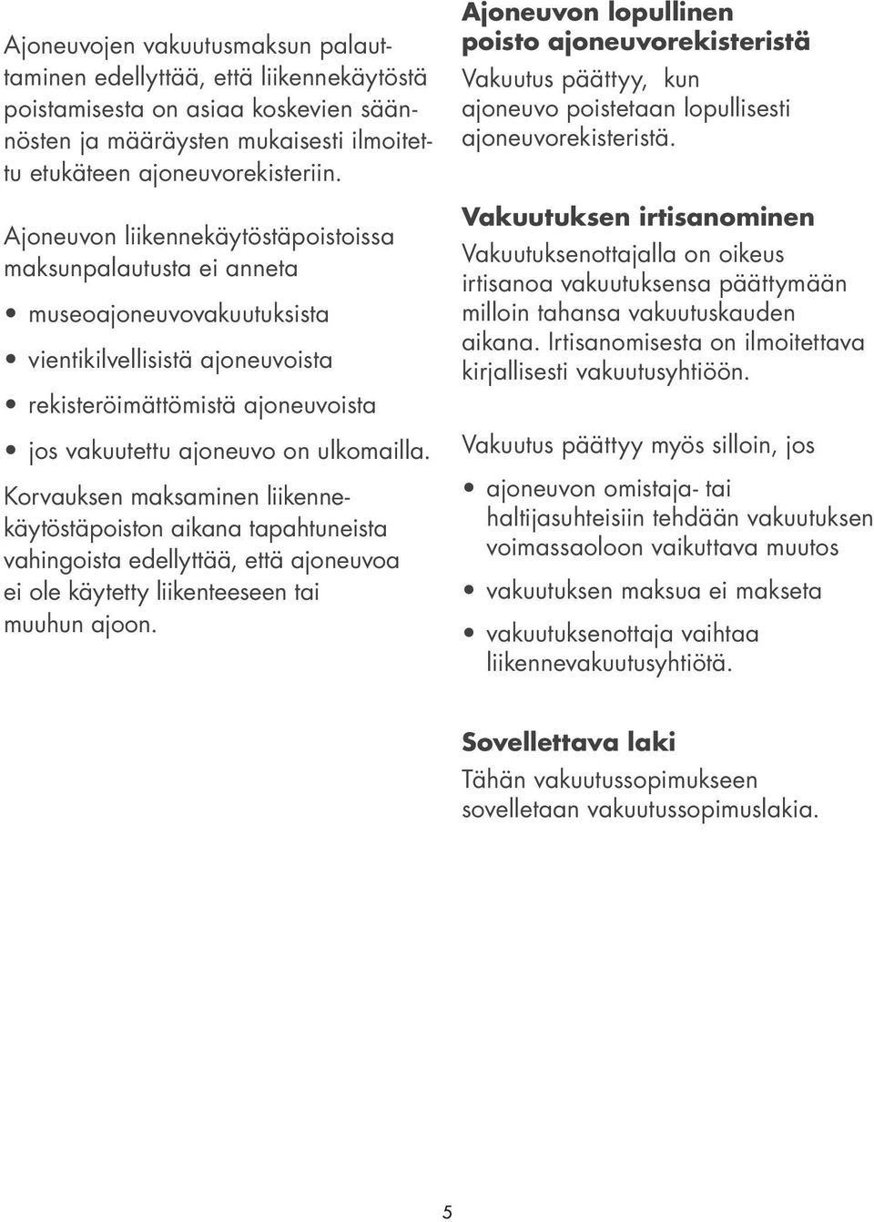 Korvauksen maksaminen liikennekäytöstäpoiston aikana tapahtuneista vahingoista edellyttää, että ajoneuvoa ei ole käytetty liikenteeseen tai muuhun ajoon.