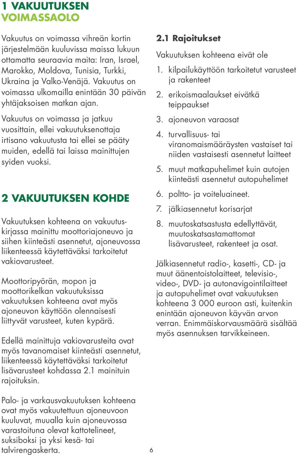 Vakuutus on voimassa ja jatkuu vuosittain, ellei vakuutuksenottaja irtisano vakuutusta tai ellei se pääty muiden, edellä tai laissa mainittujen syiden vuoksi.