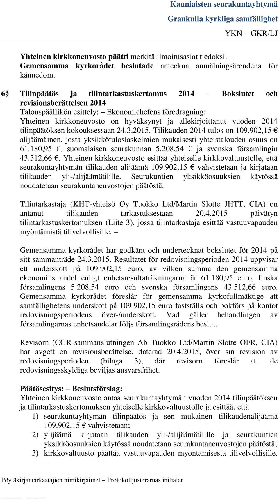 Tilikauden 2014 tulos on 109.902,15 alijäämäinen, josta yksikkötuloslaskelmien mukaisesti yhteistalouden osuus on 61.180,95, suomalaisen seurakunnan 5.208,54 ja svenska församlingin 43.512,66.