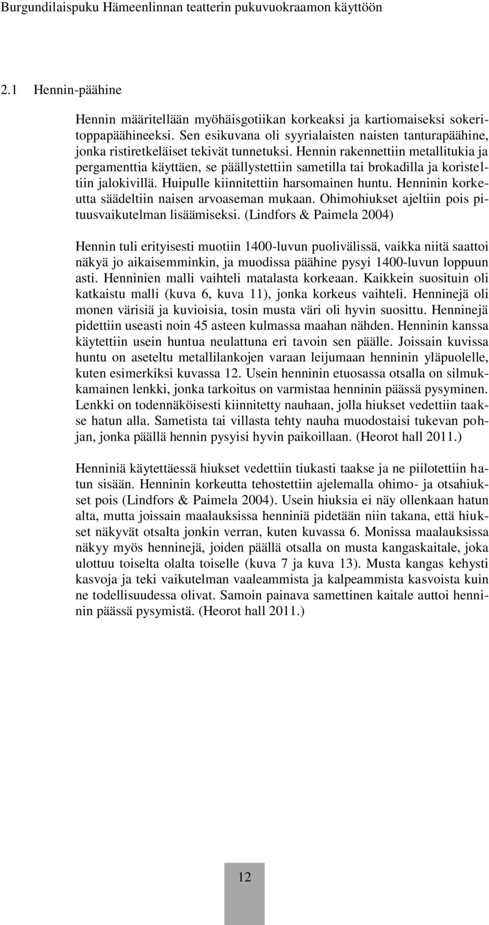Hennin rakennettiin metallitukia ja pergamenttia käyttäen, se päällystettiin sametilla tai brokadilla ja koristeltiin jalokivillä. Huipulle kiinnitettiin harsomainen huntu.