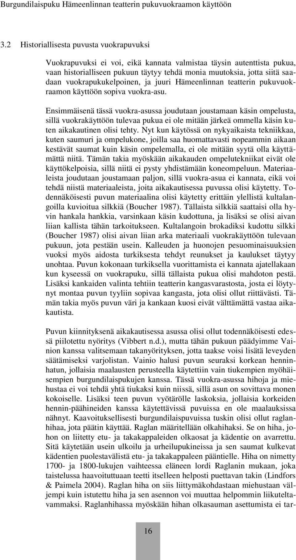 Ensimmäisenä tässä vuokra-asussa joudutaan joustamaan käsin ompelusta, sillä vuokrakäyttöön tulevaa pukua ei ole mitään järkeä ommella käsin kuten aikakautinen olisi tehty.