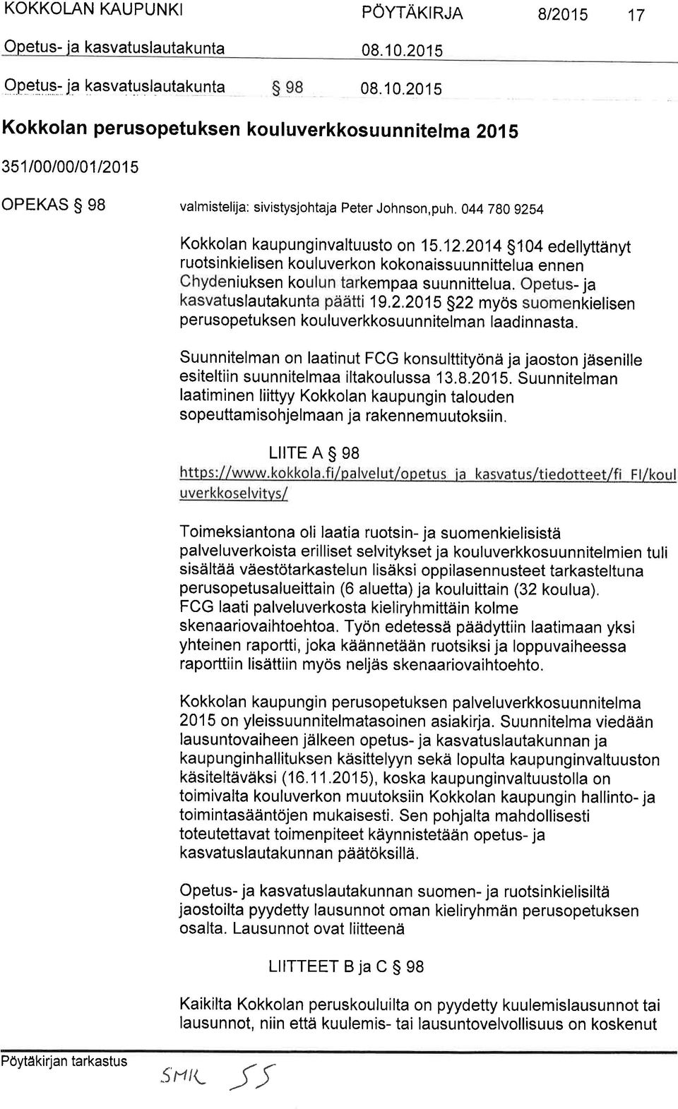 201 S10 edellyttänyt ruotsi nkielisen kou luverkon kokonaissu un n ittelua en nen Chydeniuksen koulun tarkempaa suunnittelua. Opetus- ja kasvatuslautakunta päätti 19.2.201s S22 myös suomenkierisen perusopetu ksen kou luverkkosu un n itelman laadin nasta.