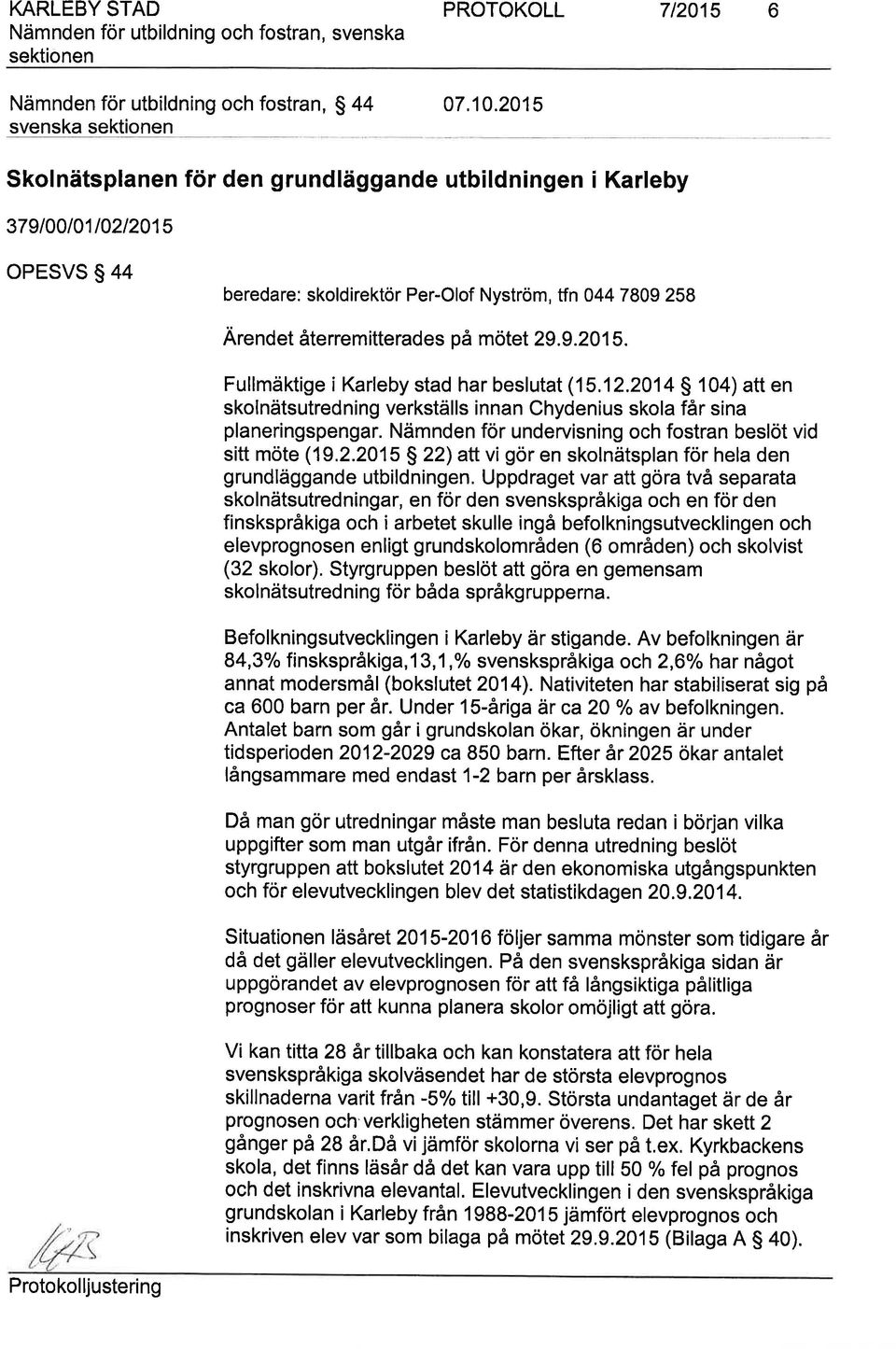 12.201 S 10) att en skolnätsutredning verkställs innan Chydenius skola får sina planeringspengar. Nämnden för undervisning och fostran beslöt vid sitt möte (19.2.201 S 22) att vi gör en skolnätsplan för hela den grundläggande utbildningen.