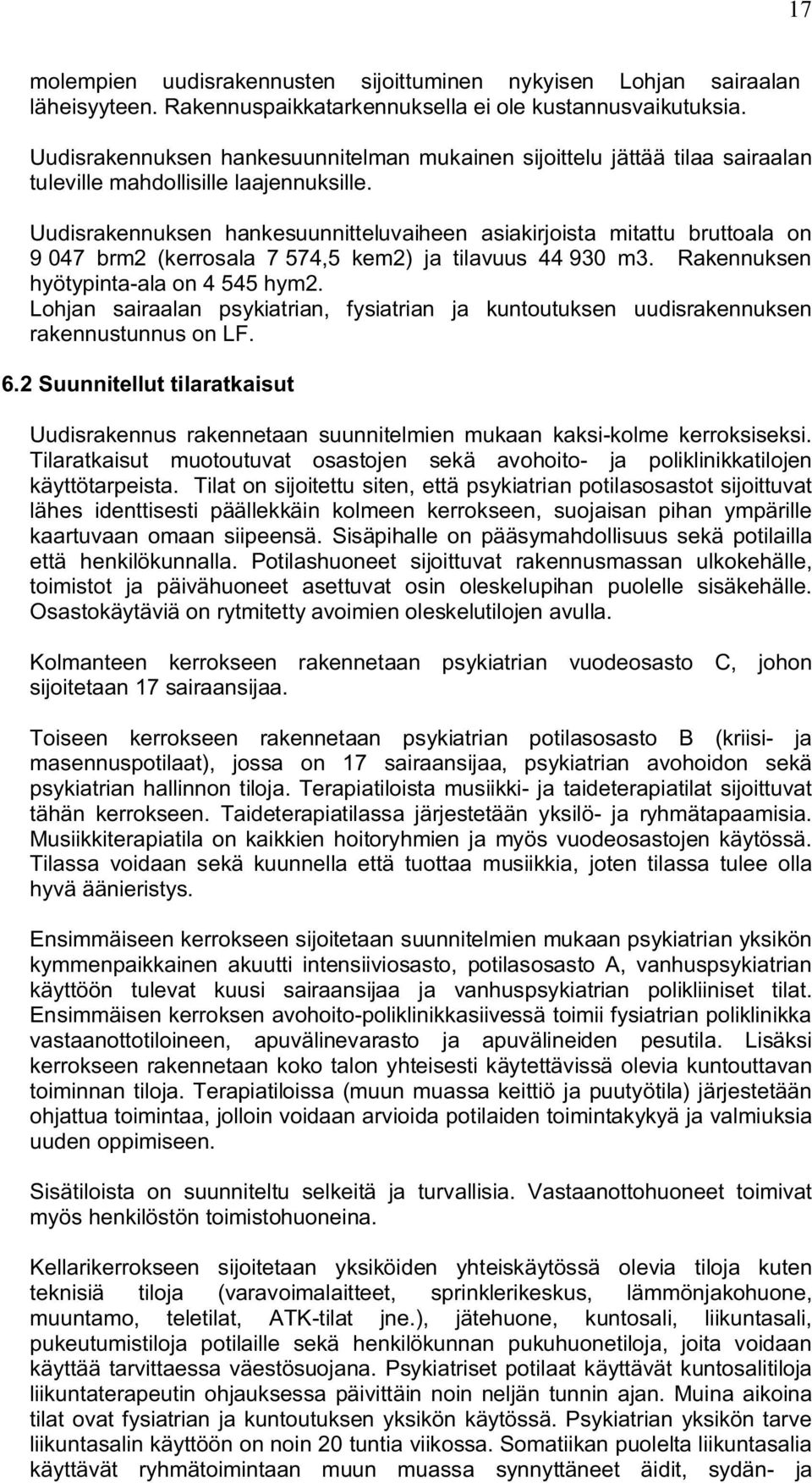 Uudisrakennuksen hankesuunnitteluvaiheen asiakirjoista mitattu bruttoala on 9 047 brm2 (kerrosala 7 574,5 kem2) ja tilavuus 44 930 m3. Rakennuksen hyötypinta-ala on 4 545 hym2.