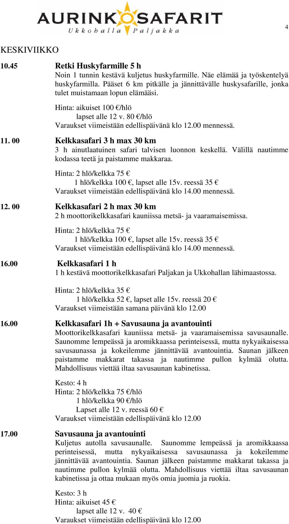 00 Kelkkasafari 3 h max 30 km 3 h ainutlaatuinen safari talvisen luonnon keskellä. Välillä nautimme kodassa teetä ja paistamme makkaraa. 16.00 Kelkkasafari 1 h 16.