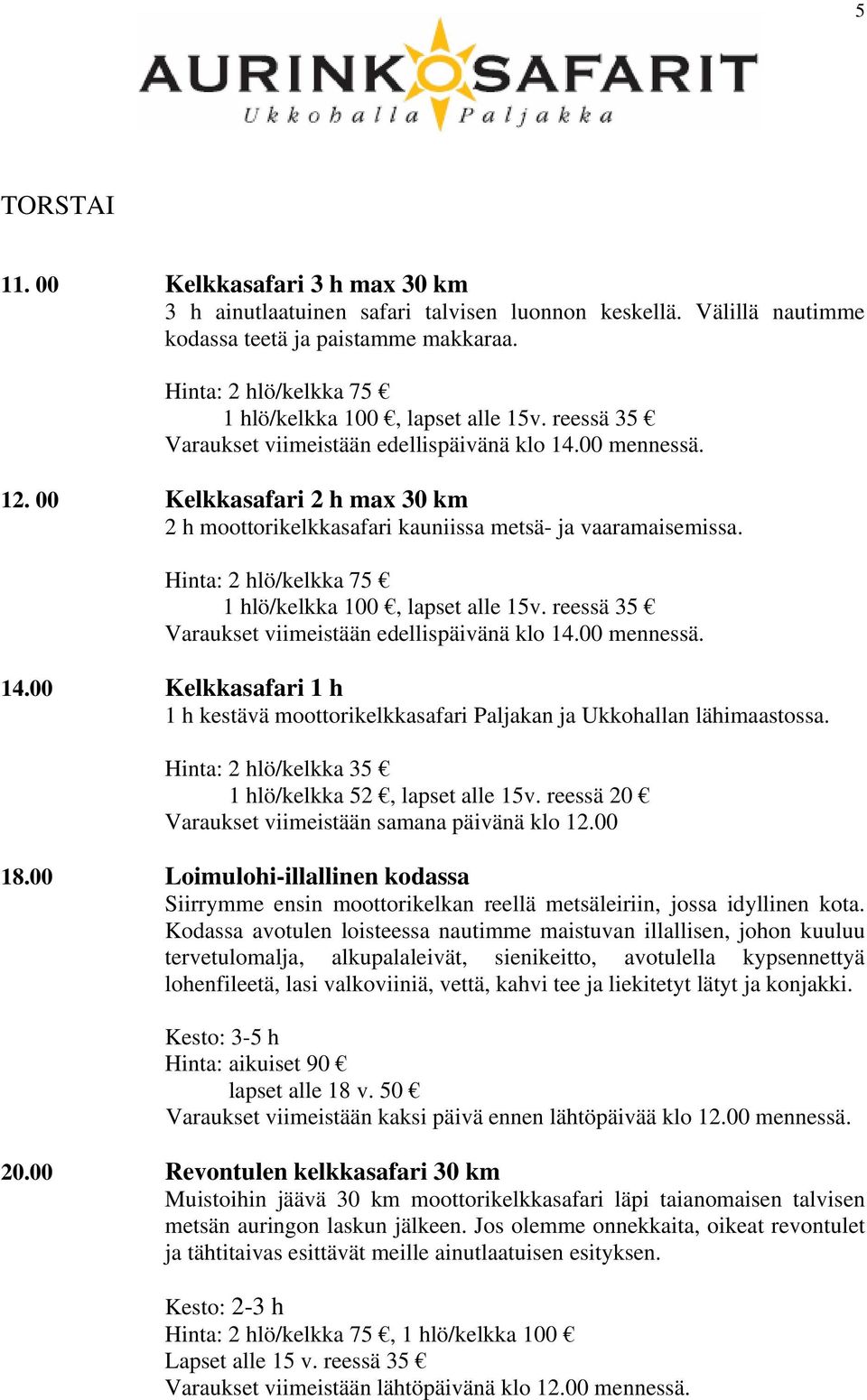 Kodassa avotulen loisteessa nautimme maistuvan illallisen, johon kuuluu tervetulomalja, alkupalaleivät, sienikeitto, avotulella kypsennettyä lohenfileetä, lasi valkoviiniä, vettä, kahvi tee ja