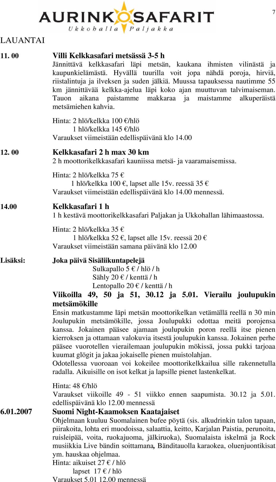 Tauon aikana paistamme makkaraa ja maistamme alkuperäistä metsämiehen kahvia. Hinta: 2 hlö/kelkka 100 /hlö 1 hlö/kelkka 145 /hlö Varaukset viimeistään edellispäivänä klo 14.