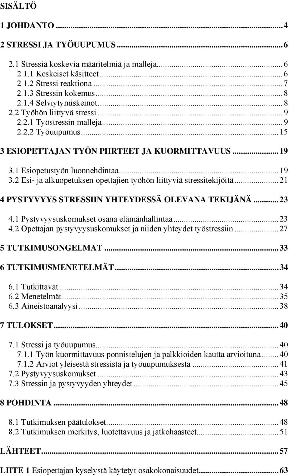 1 Esiopetustyön luonnehdintaa...19 3.2 Esi- ja alkuopetuksen opettajien työhön liittyviä stressitekijöitä...21 4 PYSTYVYYS STRESSIIN YHTEYDESSÄ OLEVANA TEKIJÄNÄ...23 4.