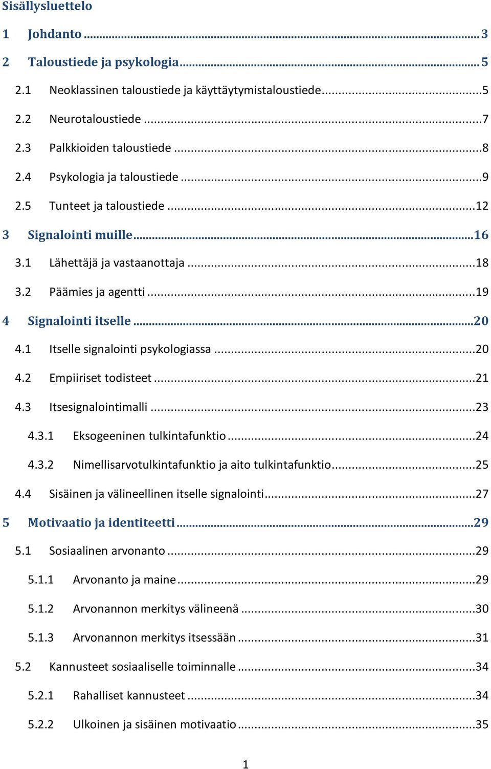 1 Itselle signalointi psykologiassa...20 4.2 Empiiriset todisteet...21 4.3 Itsesignalointimalli...23 4.3.1 Eksogeeninen tulkintafunktio...24 4.3.2 Nimellisarvotulkintafunktio ja aito tulkintafunktio.