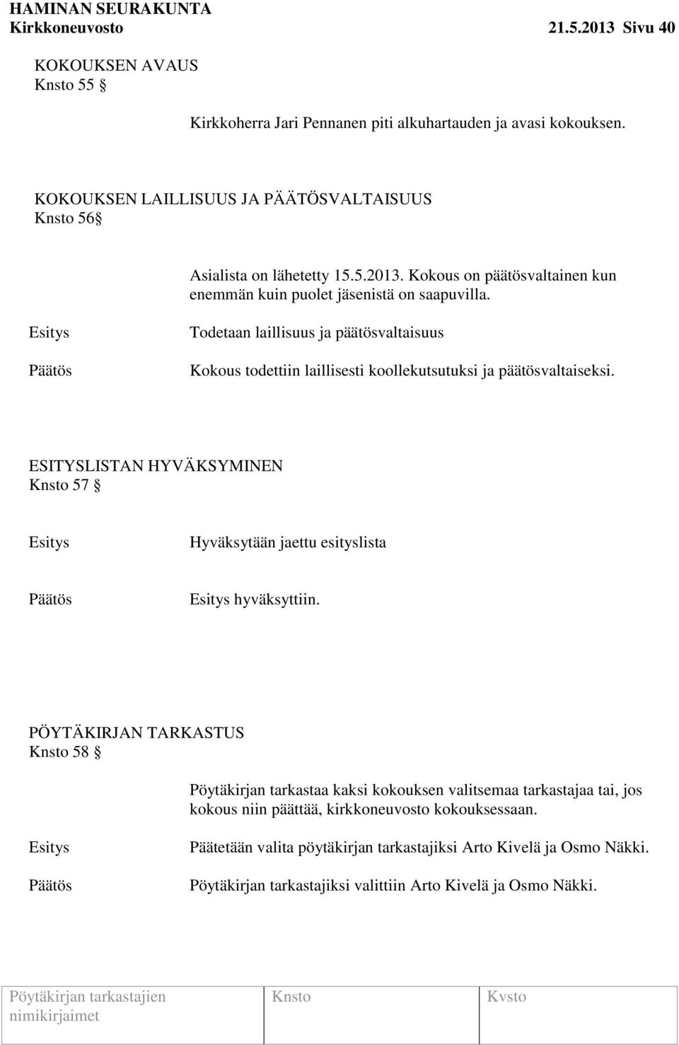 Todetaan laillisuus ja päätösvaltaisuus Kokous todettiin laillisesti koollekutsutuksi ja päätösvaltaiseksi. ESITYSLISTAN HYVÄKSYMINEN 57 Hyväksytään jaettu esityslista hyväksyttiin.