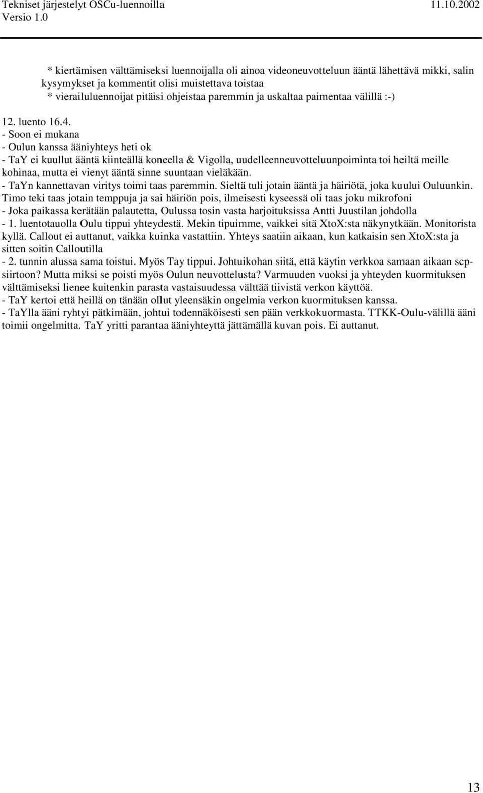 -Sooneimukana - Oulun kanssa ääniyhteys heti ok - TaY ei kuullut ääntä kiinteällä koneella & Vigolla, uudelleenneuvotteluunpoiminta toi heiltä meille kohinaa, mutta ei vienyt ääntä sinne suuntaan