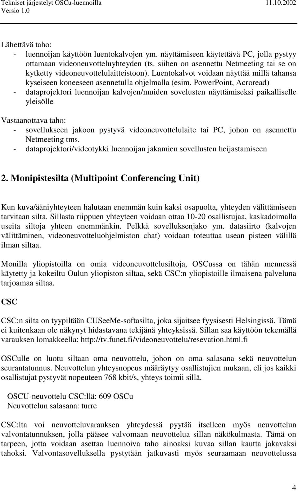 PowerPoint, Acroread) - dataprojektori luennoijan kalvojen/muiden sovelusten näyttämiseksi paikalliselle yleisölle Vastaanottava taho: - sovellukseen jakoon pystyvä videoneuvottelulaite tai PC, johon