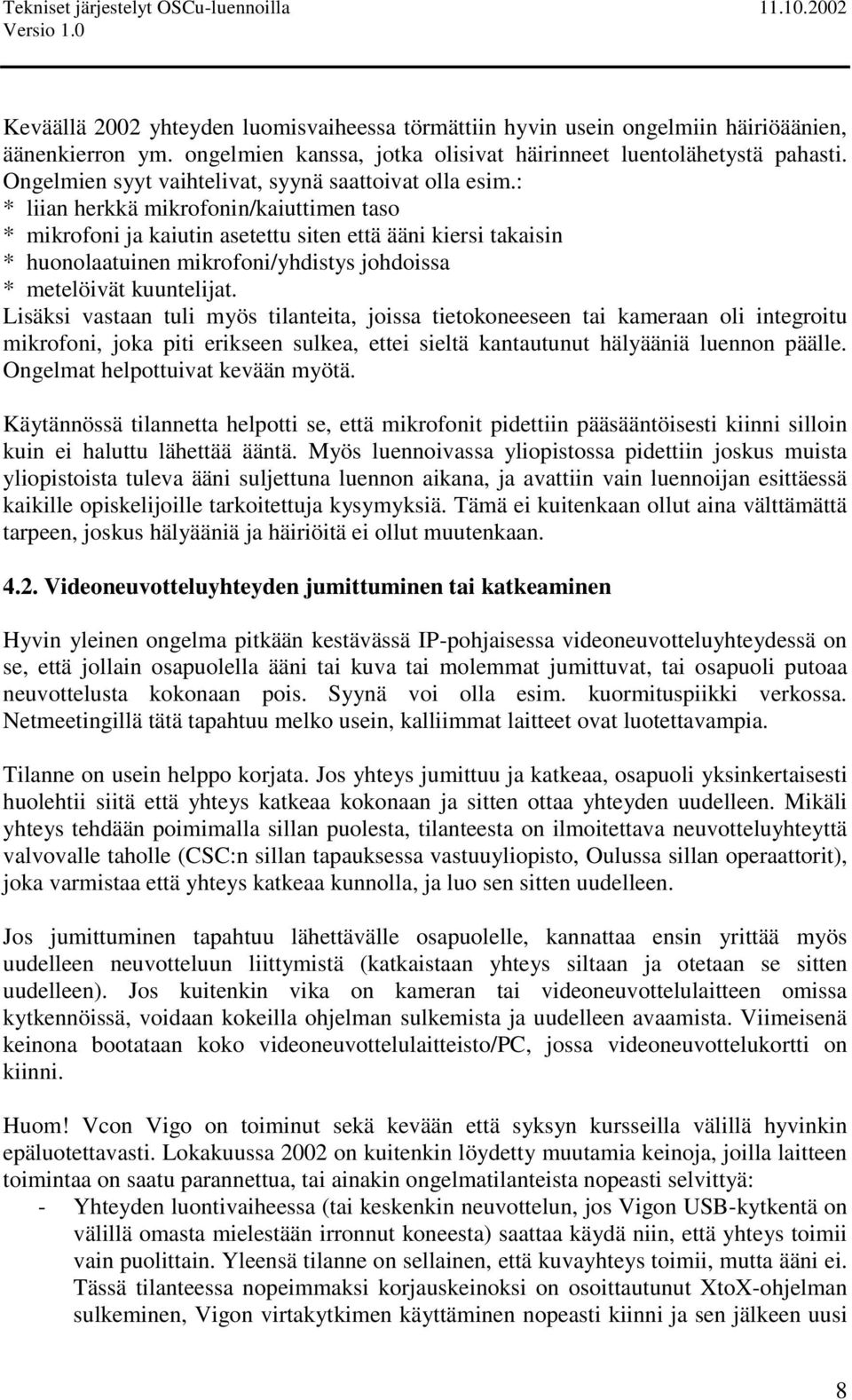 : * liian herkkä mikrofonin/kaiuttimen taso * mikrofoni ja kaiutin asetettu siten että ääni kiersi takaisin * huonolaatuinen mikrofoni/yhdistys johdoissa * metelöivät kuuntelijat.