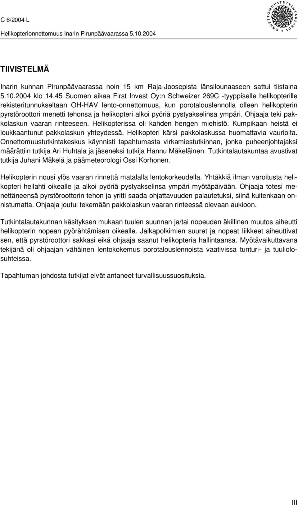 ja helikopteri alkoi pyöriä pystyakselinsa ympäri. Ohjaaja teki pakkolaskun vaaran rinteeseen. Helikopterissa oli kahden hengen miehistö. Kumpikaan heistä ei loukkaantunut pakkolaskun yhteydessä.