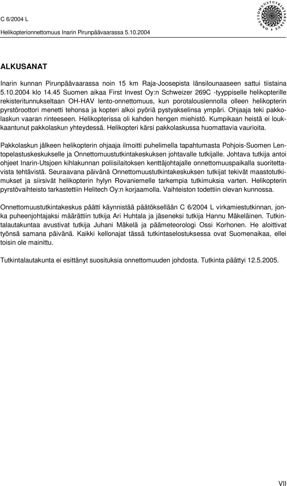 ja kopteri alkoi pyöriä pystyakselinsa ympäri. Ohjaaja teki pakkolaskun vaaran rinteeseen. Helikopterissa oli kahden hengen miehistö. Kumpikaan heistä ei loukkaantunut pakkolaskun yhteydessä.