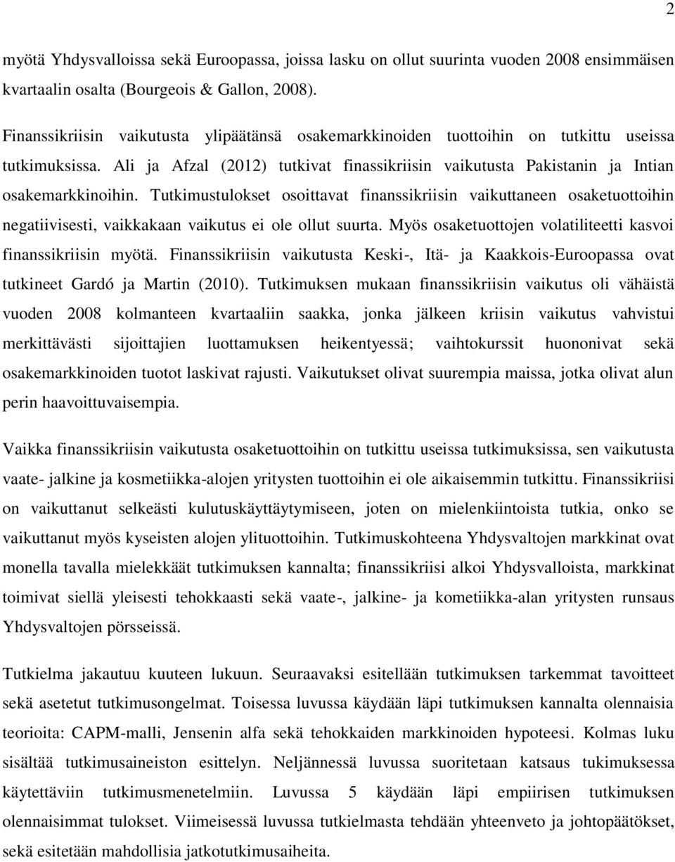 Tutkimustulokset osoittavat finanssikriisin vaikuttaneen osaketuottoihin negatiivisesti, vaikkakaan vaikutus ei ole ollut suurta. Myös osaketuottojen volatiliteetti kasvoi finanssikriisin myötä.