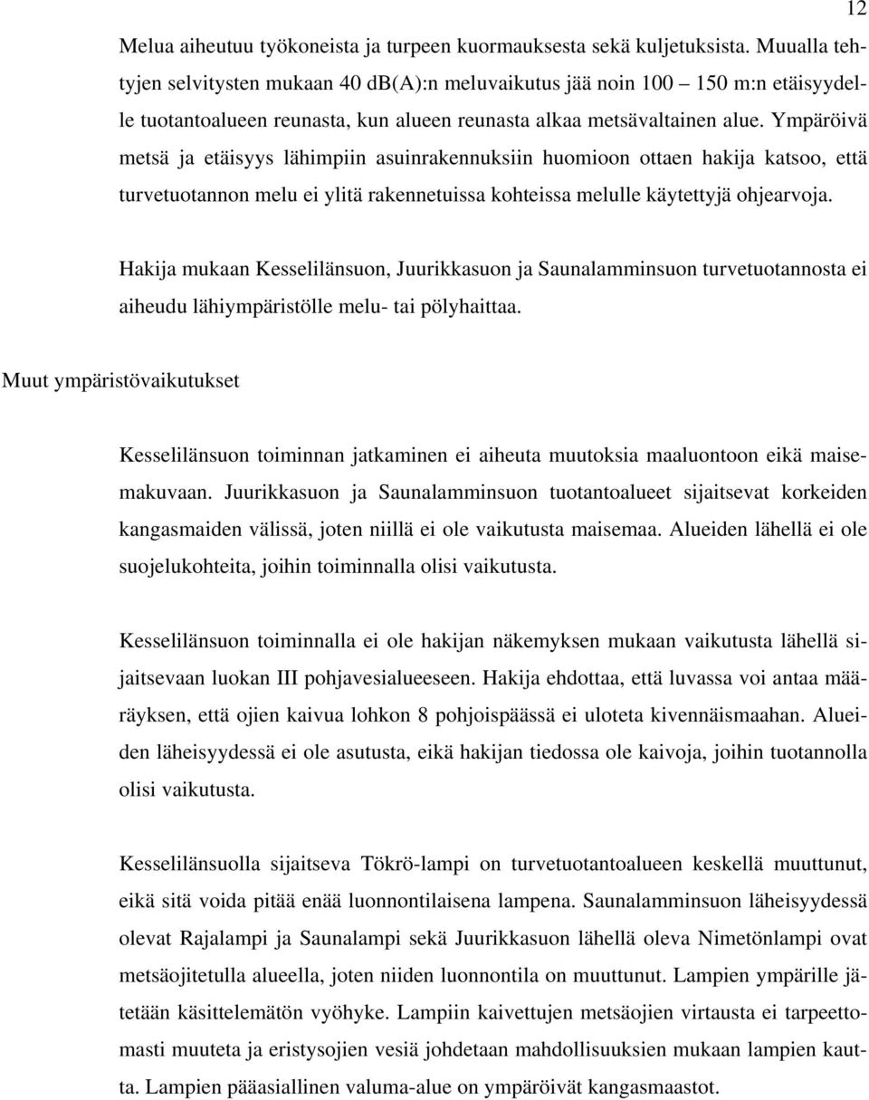 Ympäröivä metsä ja etäisyys lähimpiin asuinrakennuksiin huomioon ottaen hakija katsoo, että turvetuotannon melu ei ylitä rakennetuissa kohteissa melulle käytettyjä ohjearvoja.