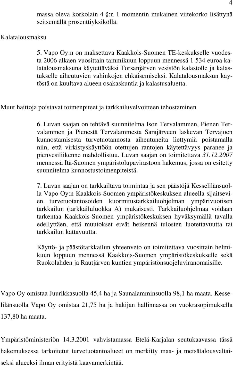 kalastukselle aiheutuvien vahinkojen ehkäisemiseksi. Kalatalousmaksun käytöstä on kuultava alueen osakaskuntia ja kalastusaluetta.