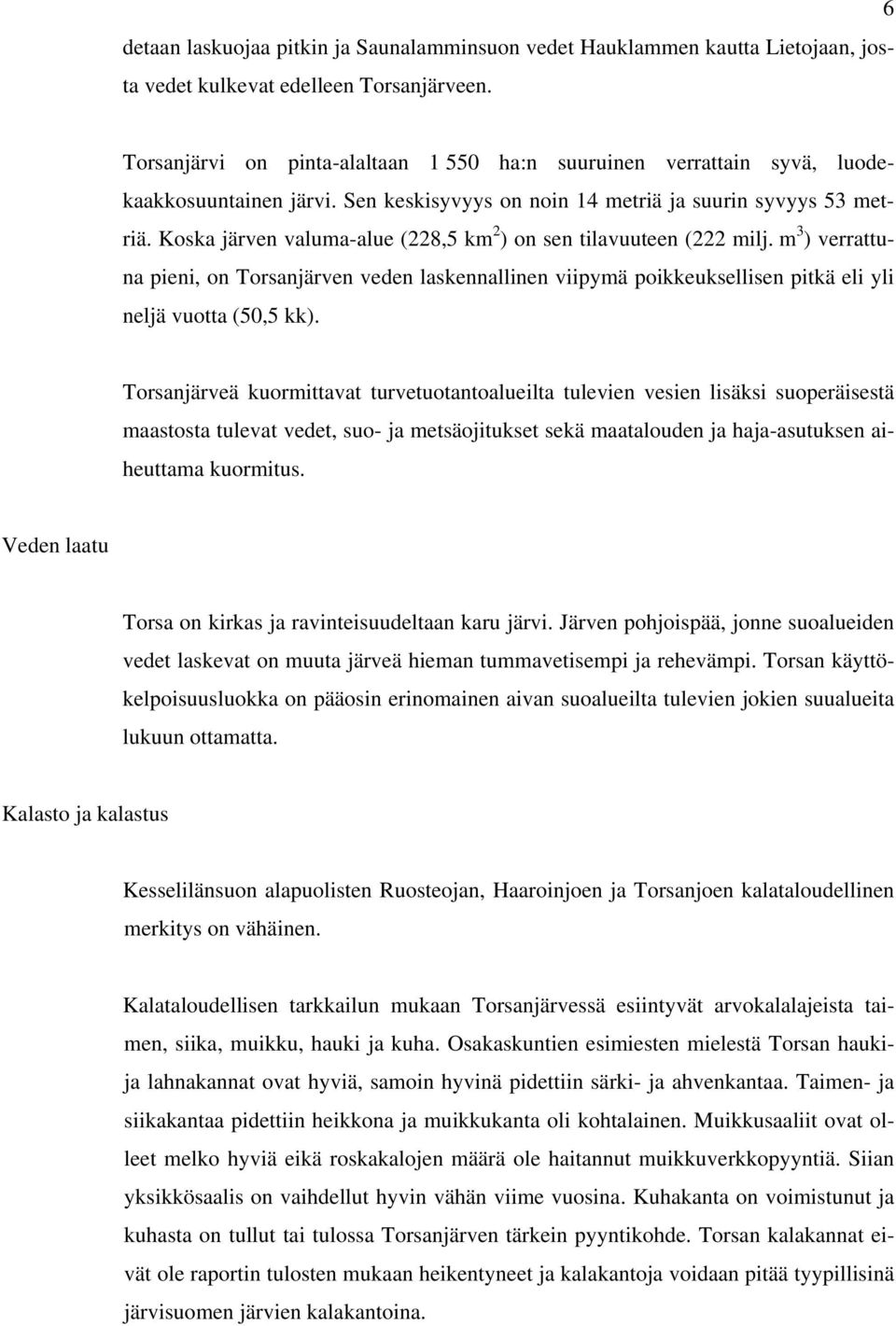 Koska järven valuma-alue (228,5 km 2 ) on sen tilavuuteen (222 milj. m 3 ) verrattuna pieni, on Torsanjärven veden laskennallinen viipymä poikkeuksellisen pitkä eli yli neljä vuotta (50,5 kk).