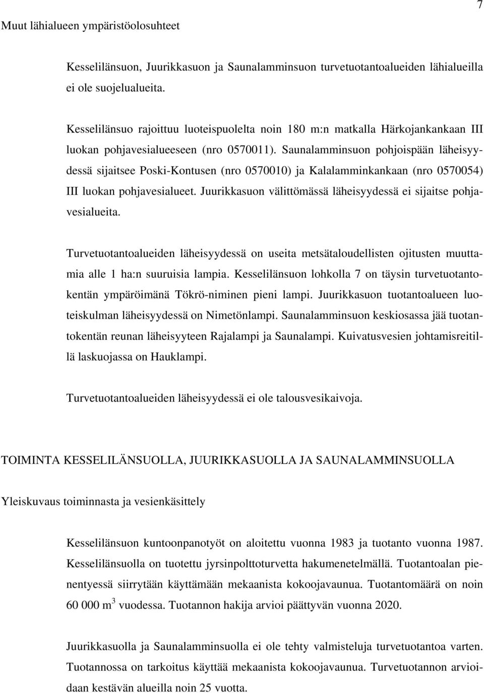 Saunalamminsuon pohjoispään läheisyydessä sijaitsee Poski-Kontusen (nro 0570010) ja Kalalamminkankaan (nro 0570054) III luokan pohjavesialueet.
