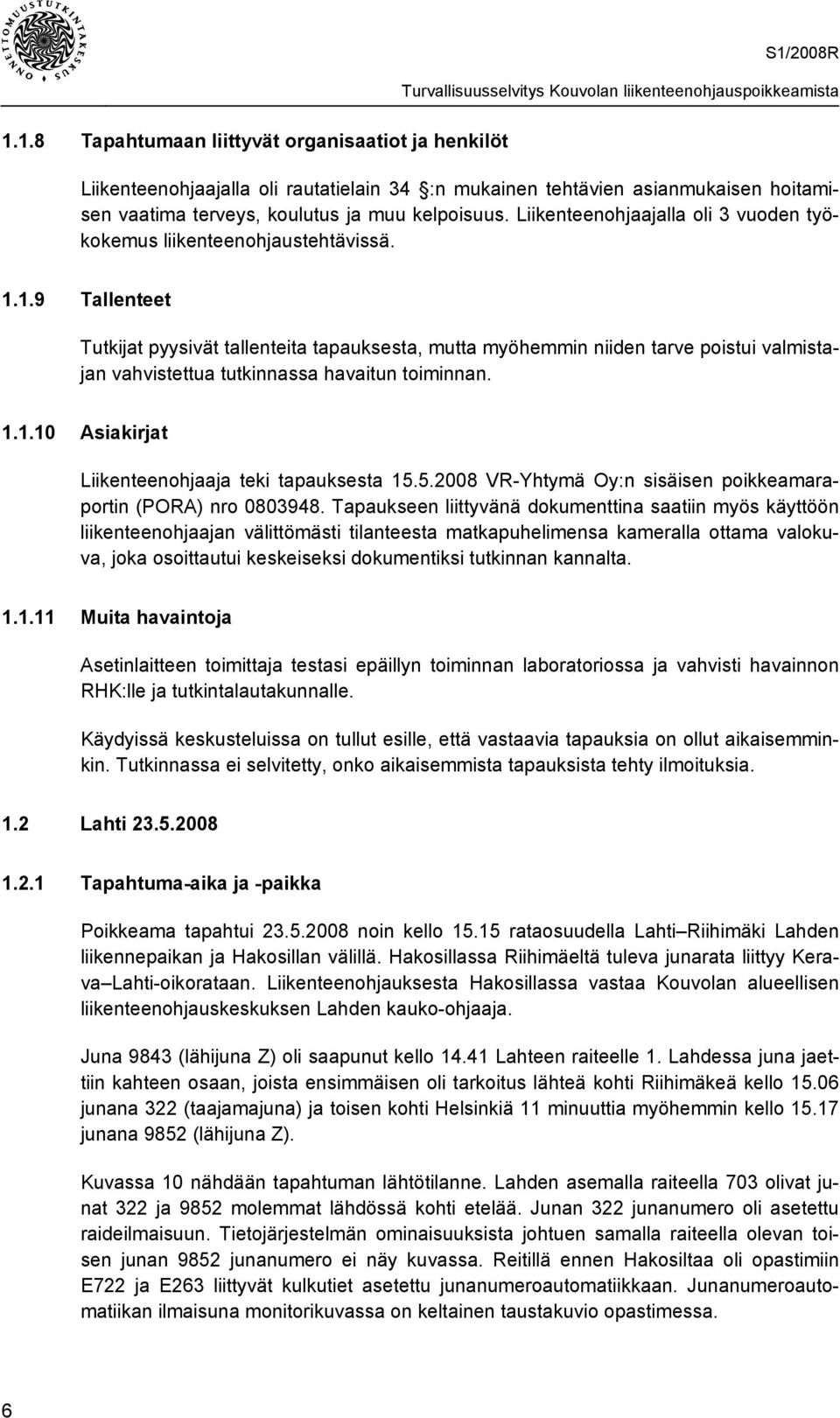 1.9 Tallenteet Tutkijat pyysivät tallenteita tapauksesta, mutta myöhemmin niiden tarve poistui valmistajan vahvistettua tutkinnassa havaitun toiminnan. 1.1.10 Asiakirjat Liikenteenohjaaja teki tapauksesta 15.