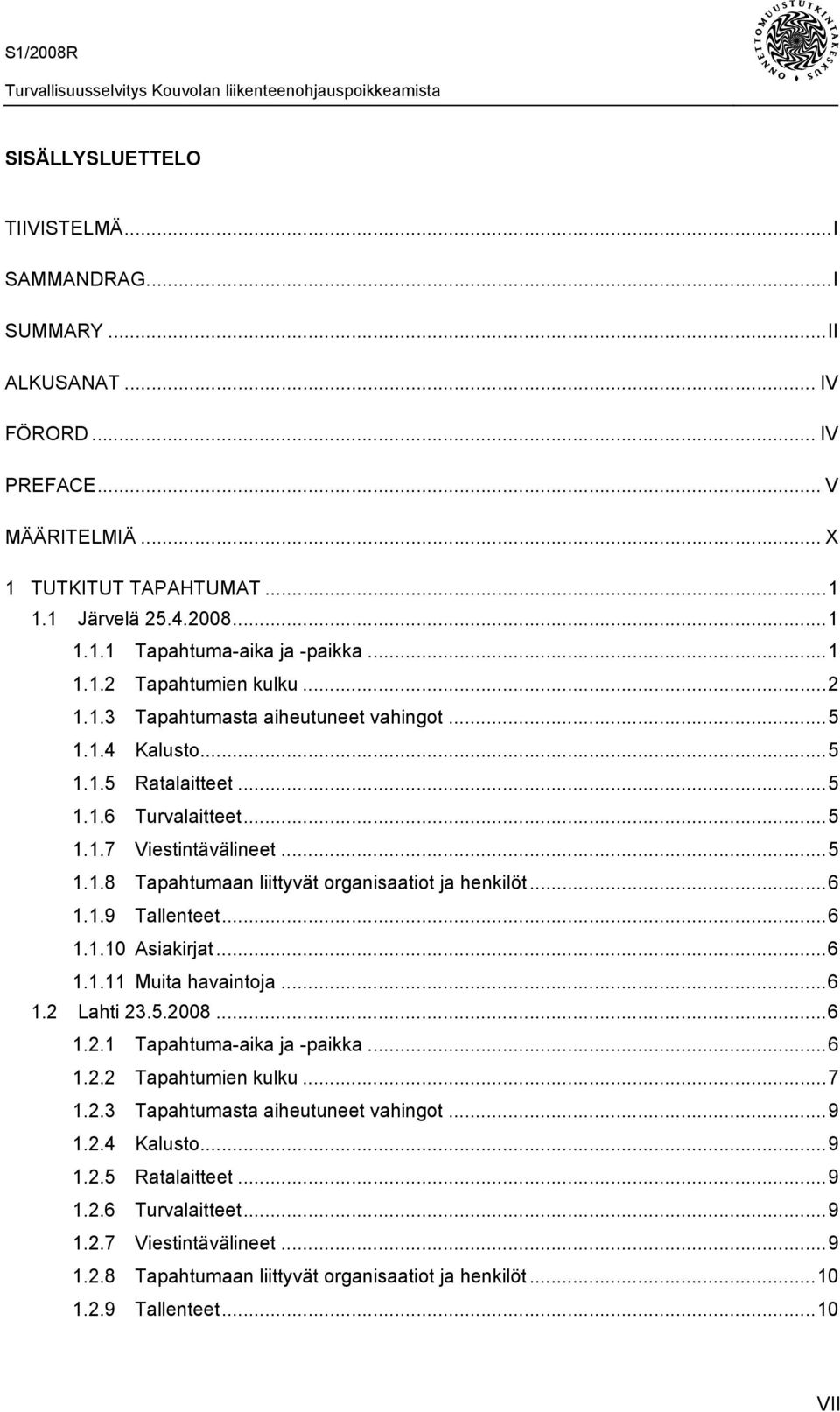 ..6 1.1.9 Tallenteet...6 1.1.10 Asiakirjat...6 1.1.11 Muita havaintoja...6 1.2 Lahti 23.5.2008...6 1.2.1 Tapahtuma-aika ja -paikka...6 1.2.2 Tapahtumien kulku...7 1.2.3 Tapahtumasta aiheutuneet vahingot.