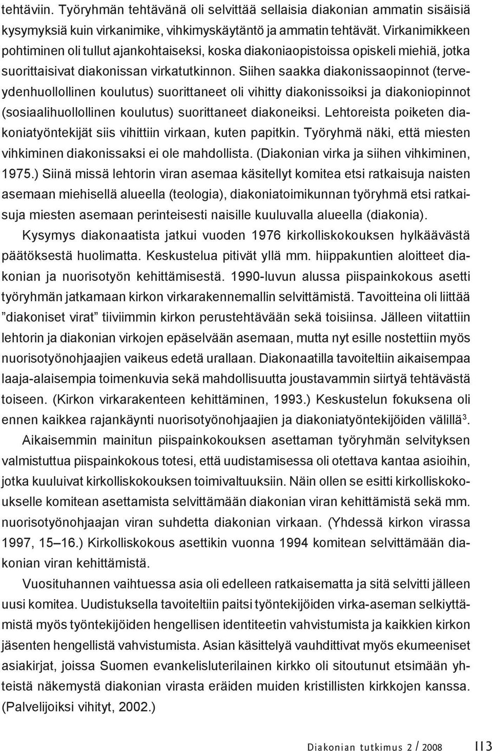 Siihen saakka diakonissaopinnot (terveydenhuollollinen koulutus) suorittaneet oli vihitty diakonissoiksi ja diakoniopinnot (sosiaalihuollollinen koulutus) suorittaneet diakoneiksi.