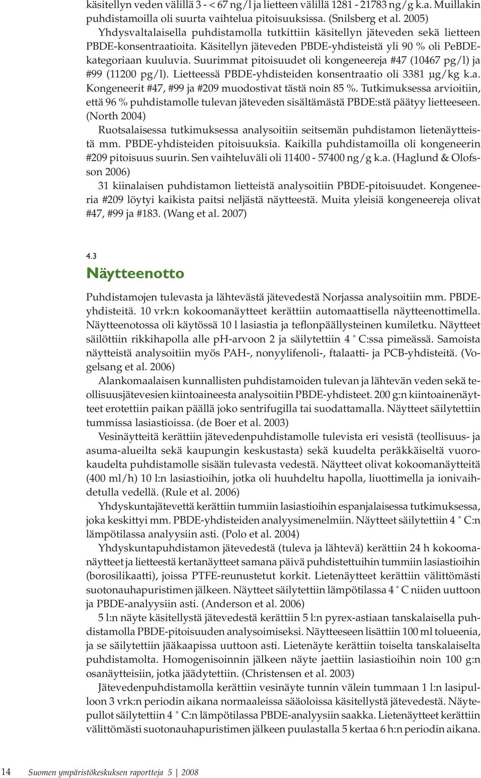 Suurimmat pitoisuudet oli kongeneereja #47 (10467 pg/l) ja #99 (11200 pg/l). Lietteessä PBDE-yhdisteiden konsentraatio oli 3381 μg/kg k.a. Kongeneerit #47, #99 ja #209 muodostivat tästä noin 85 %.