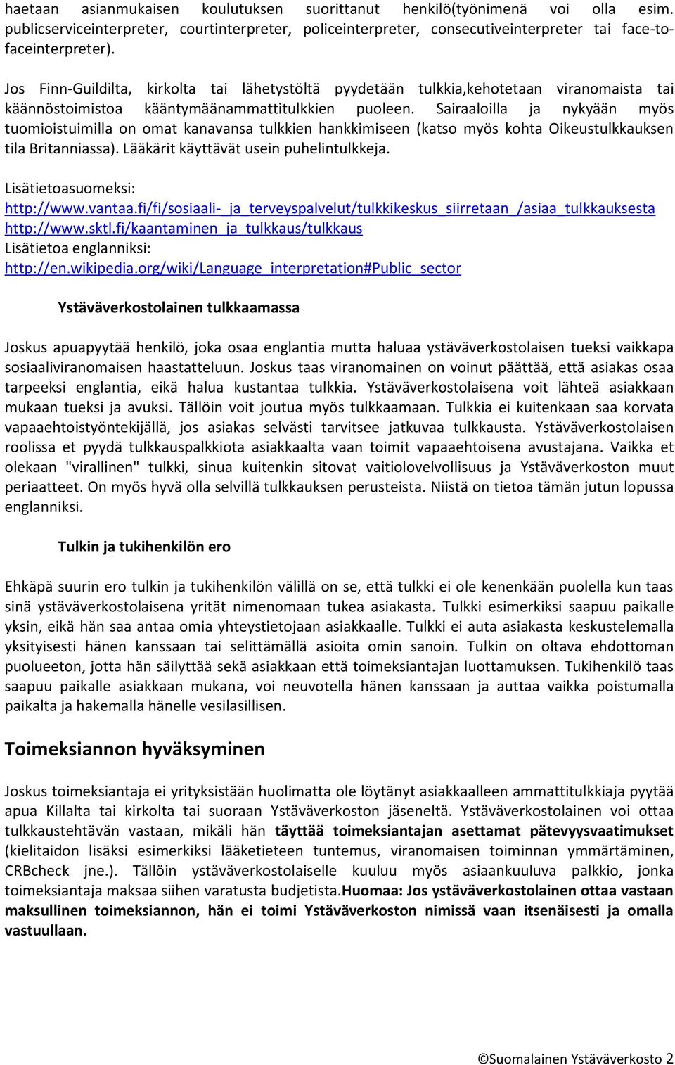 Sairaaloilla ja nykyään myös tuomioistuimilla on omat kanavansa tulkkien hankkimiseen (katso myös kohta Oikeustulkkauksen tila Britanniassa). Lääkärit käyttävät usein puhelintulkkeja.