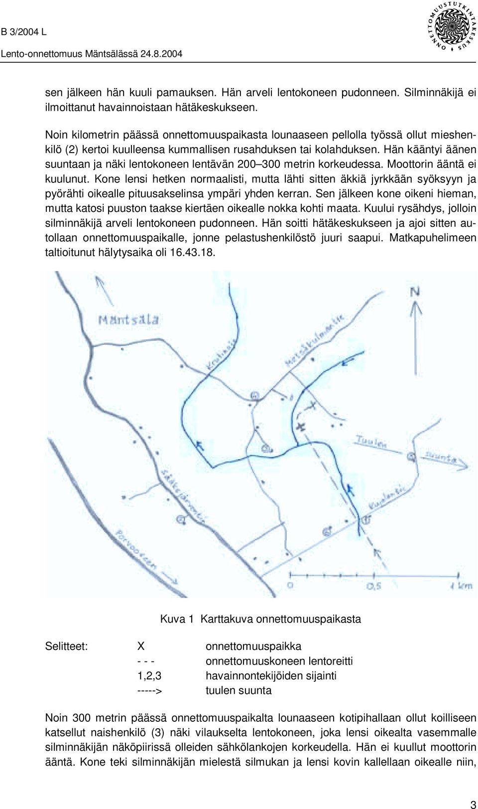 Hän kääntyi äänen suuntaan ja näki lentokoneen lentävän 200 300 metrin korkeudessa. Moottorin ääntä ei kuulunut.