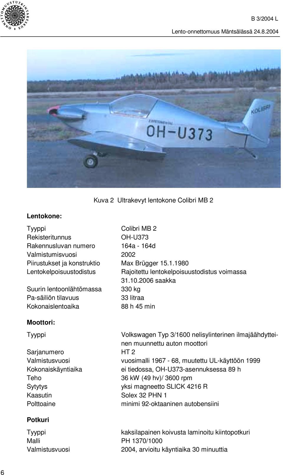 moottori Sarjanumero HT 2 Valmistusvuosi vuosimalli 1967-68, muutettu UL-käyttöön 1999 Kokonaiskäyntiaika ei tiedossa, OH-U373-asennuksessa 89 h Teho 36 kw (49 hv)/ 3600 rpm Sytytys yksi magneetto